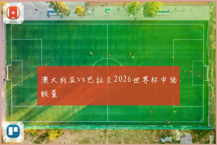澳大利亚vs巴拉圭2026世界杯中场较量